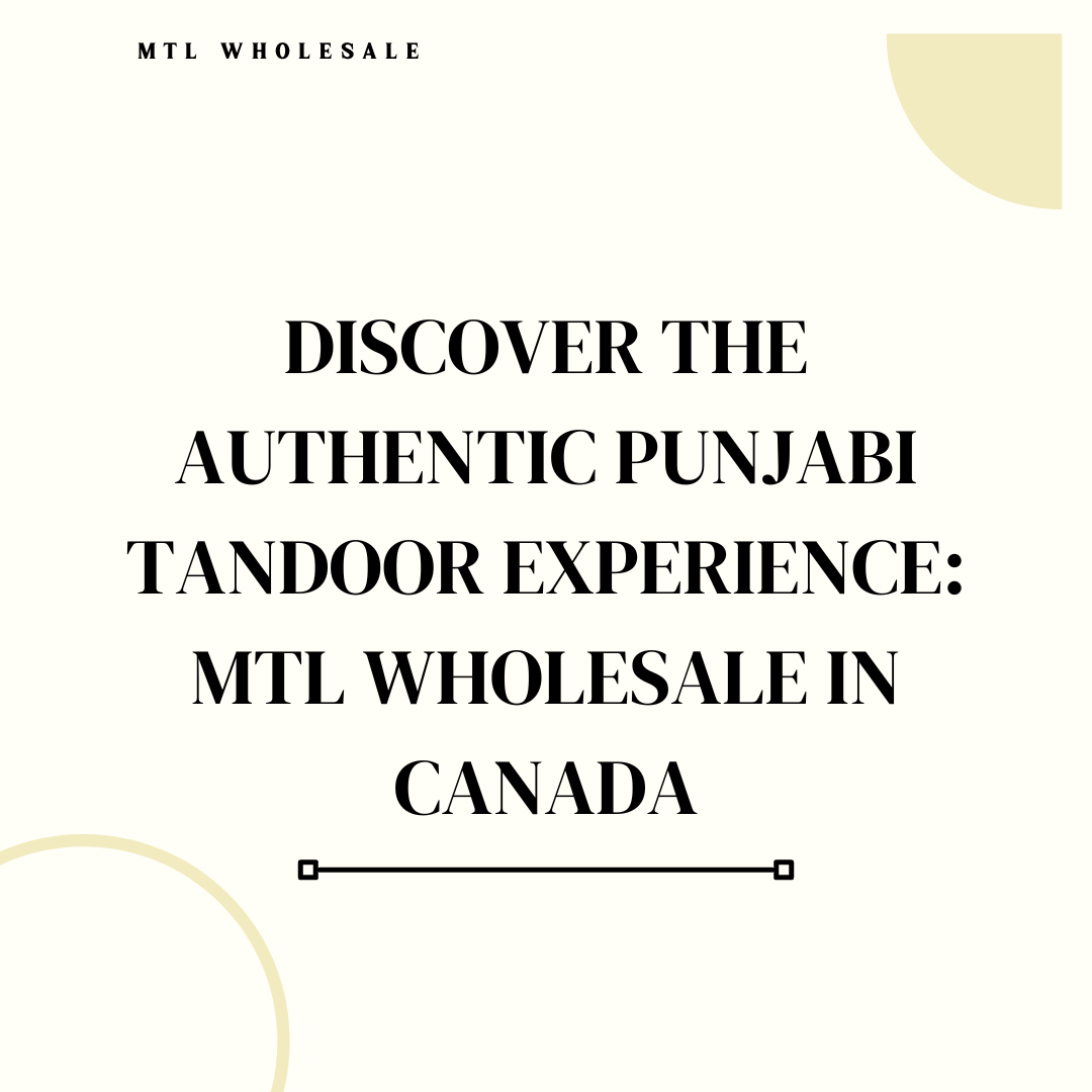Discover the Authentic Punjabi Tandoor Experience: MTL Wholesale in Canada