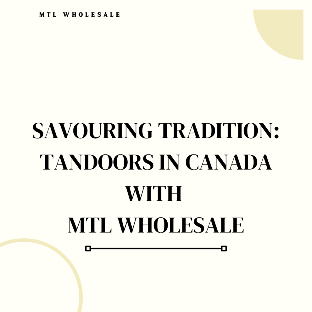 Savouring Tradition: Tandoors in Canada with MTL Wholesale