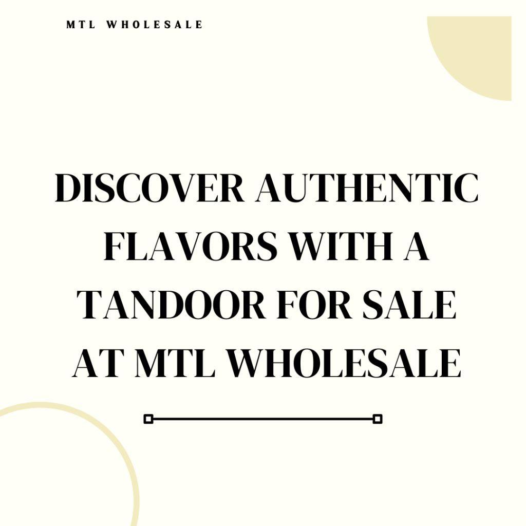 Discover Authentic Flavors with a Tandoor for Sale at MTL Wholesale