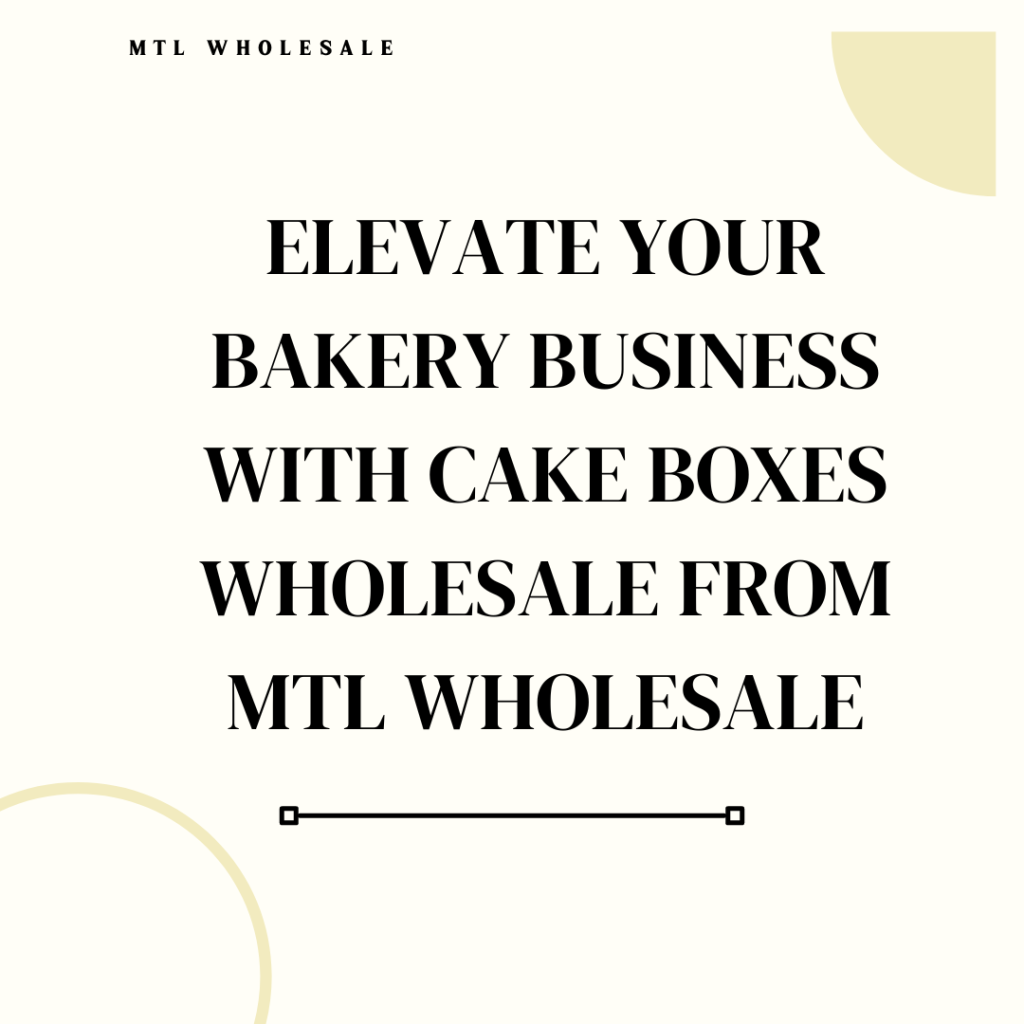 Elevate Your Bakery Business with Cake Boxes Wholesale from MTL Wholesale