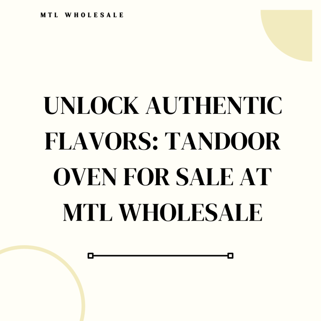 Unlock Authentic Flavors: Tandoor Oven for Sale at MTL Wholesale